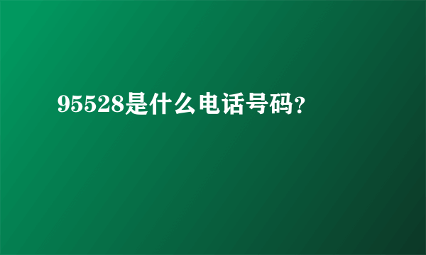 95528是什么电话号码？