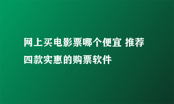 网上买电影票哪个便宜 推荐四款实惠的购票软件