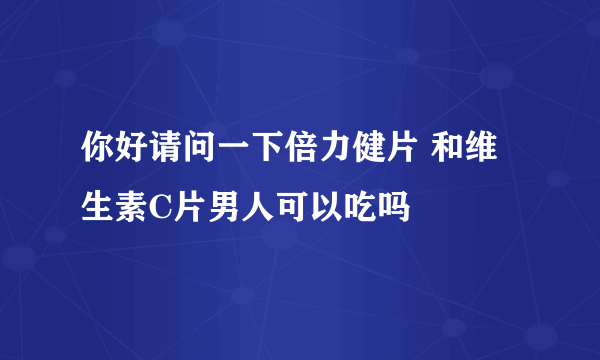 你好请问一下倍力健片 和维生素C片男人可以吃吗