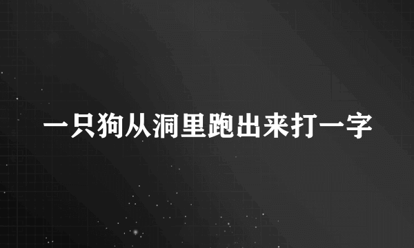 一只狗从洞里跑出来打一字