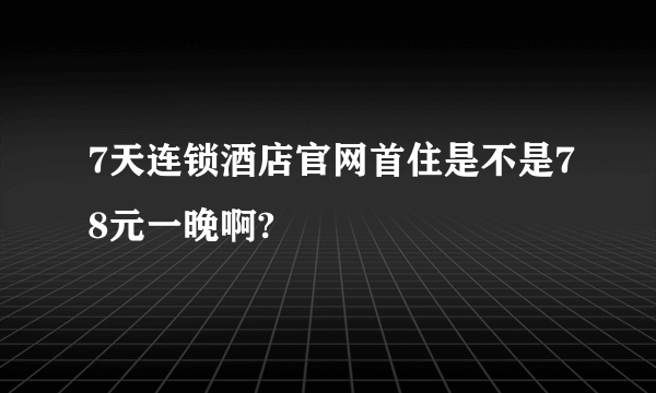 7天连锁酒店官网首住是不是78元一晚啊?