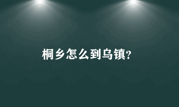 桐乡怎么到乌镇？