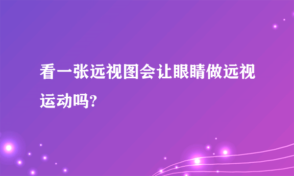 看一张远视图会让眼睛做远视运动吗?