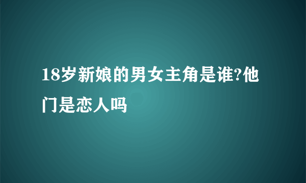 18岁新娘的男女主角是谁?他门是恋人吗