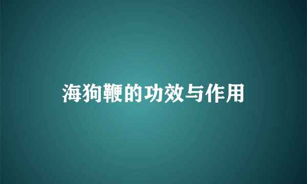 海狗鞭的功效与作用