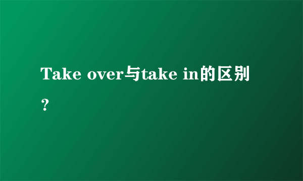 Take over与take in的区别？