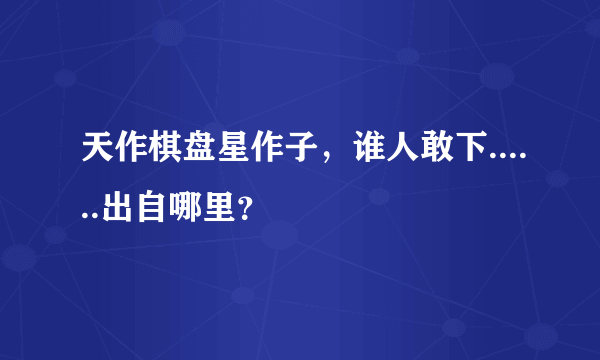 天作棋盘星作子，谁人敢下......出自哪里？