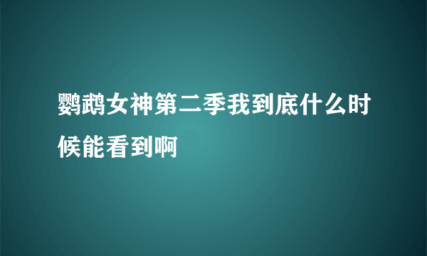 鹦鹉女神第二季我到底什么时候能看到啊