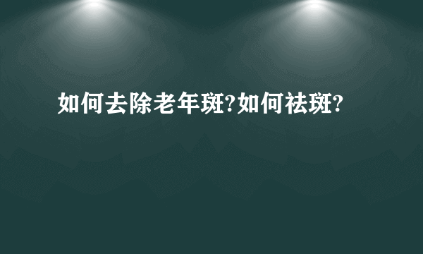 如何去除老年斑?如何祛斑?