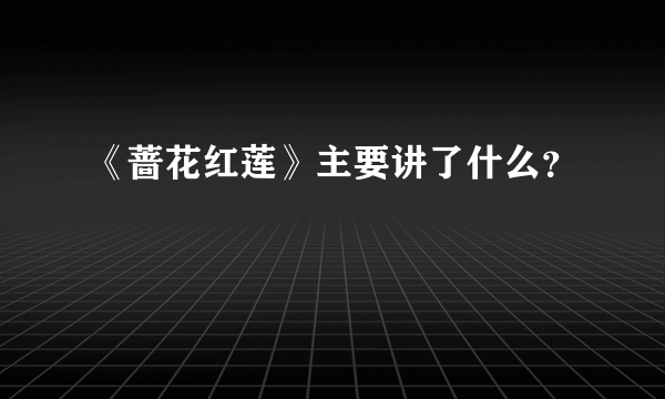 《蔷花红莲》主要讲了什么？