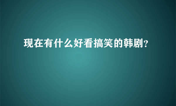 现在有什么好看搞笑的韩剧？