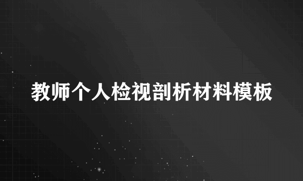 教师个人检视剖析材料模板