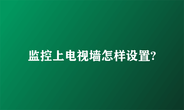 监控上电视墙怎样设置?