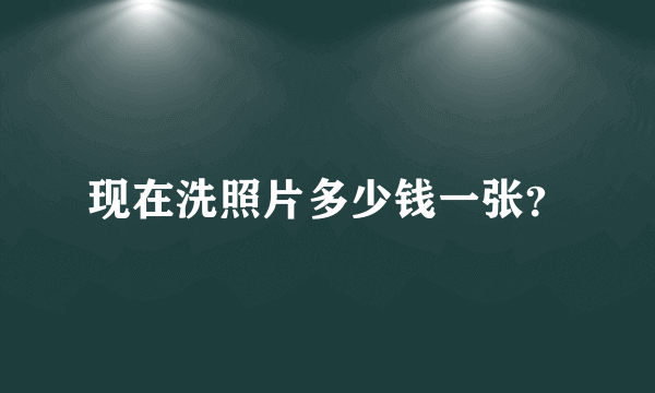 现在洗照片多少钱一张？