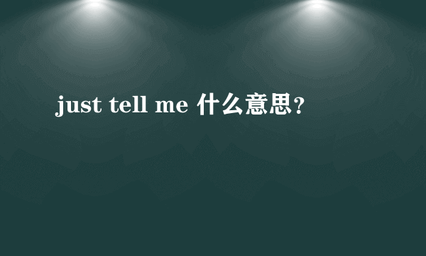 just tell me 什么意思？