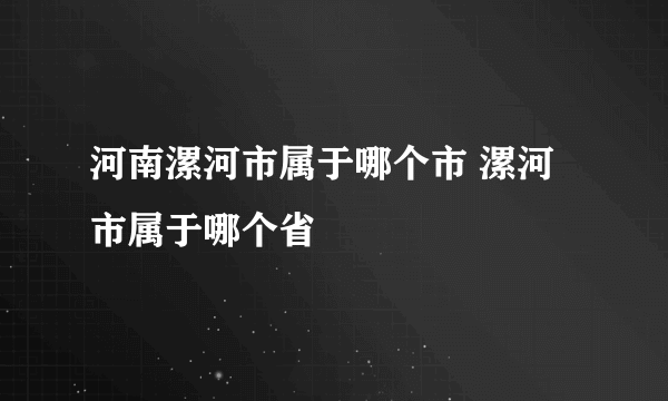 河南漯河市属于哪个市 漯河市属于哪个省