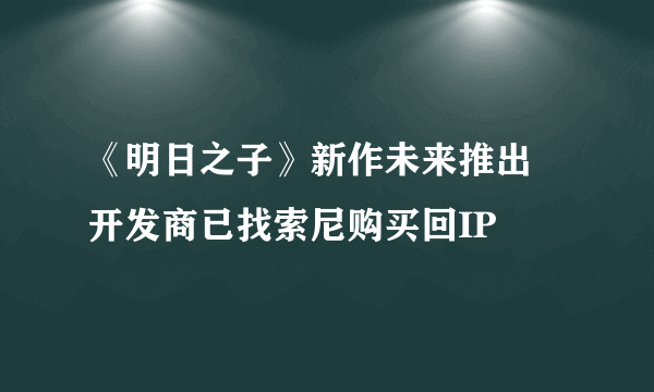 《明日之子》新作未来推出 开发商已找索尼购买回IP