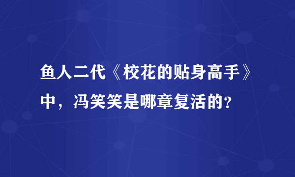 鱼人二代《校花的贴身高手》中，冯笑笑是哪章复活的？