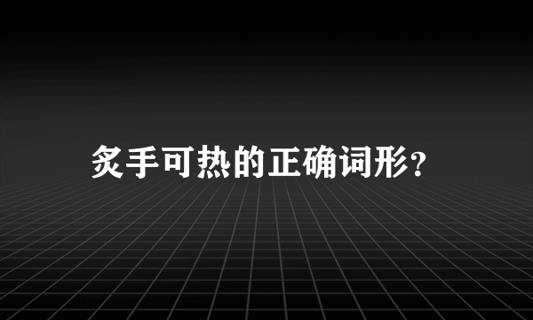 炙手可热的正确词形？