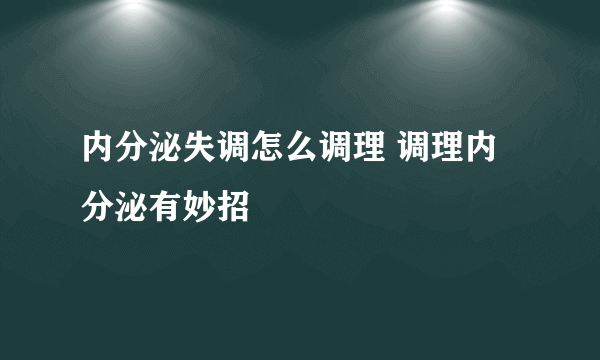 内分泌失调怎么调理 调理内分泌有妙招