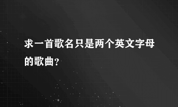 求一首歌名只是两个英文字母的歌曲？