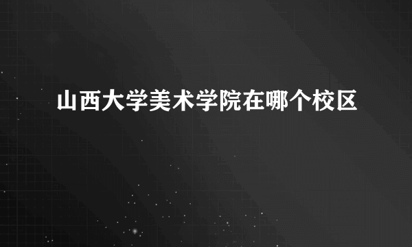 山西大学美术学院在哪个校区