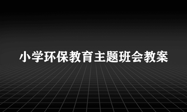 小学环保教育主题班会教案