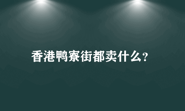 香港鸭寮街都卖什么？