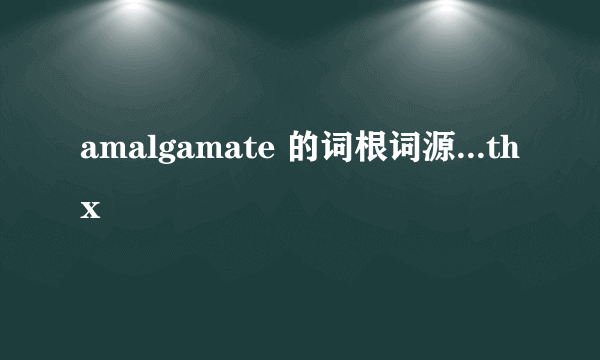 amalgamate 的词根词源...thx