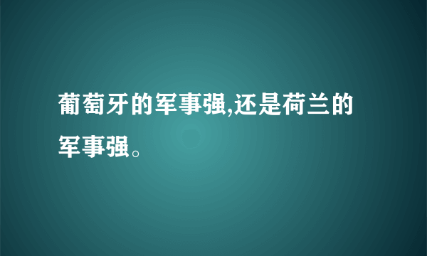 葡萄牙的军事强,还是荷兰的军事强。