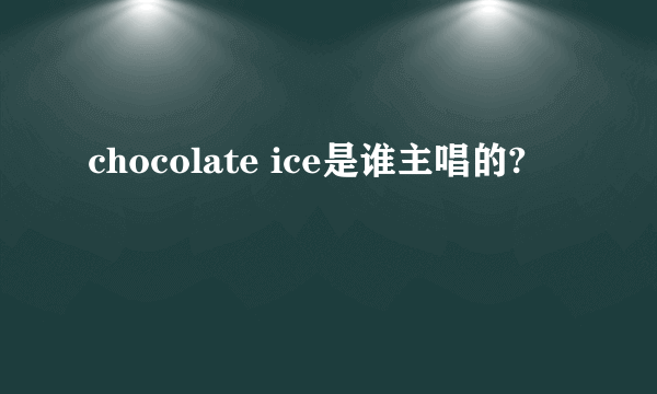 chocolate ice是谁主唱的?