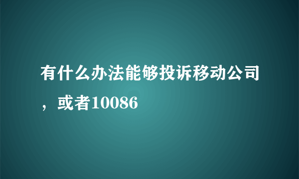 有什么办法能够投诉移动公司，或者10086