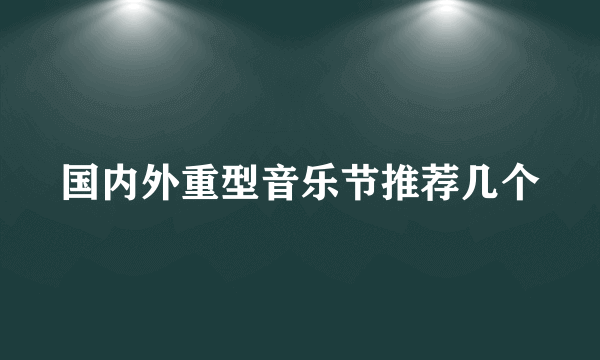 国内外重型音乐节推荐几个