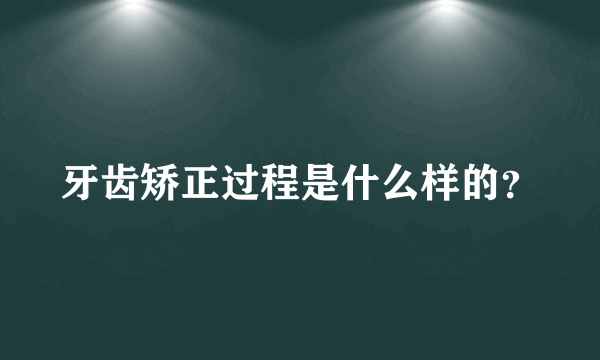 牙齿矫正过程是什么样的？