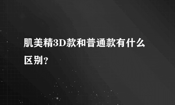 肌美精3D款和普通款有什么区别？