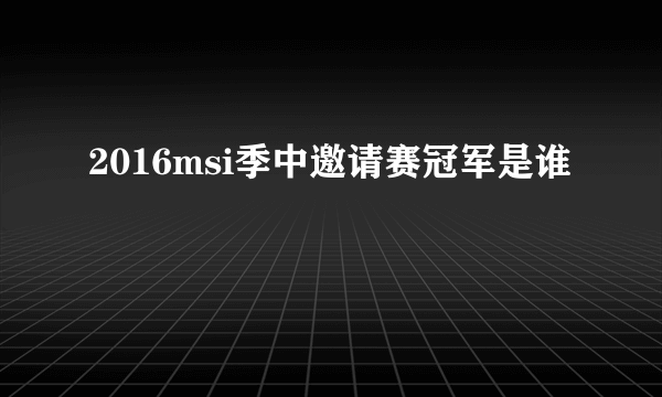 2016msi季中邀请赛冠军是谁