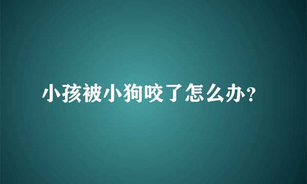 小孩被小狗咬了怎么办？