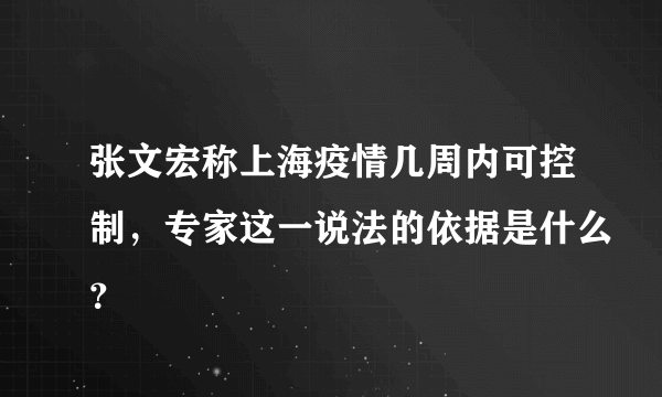 张文宏称上海疫情几周内可控制，专家这一说法的依据是什么？