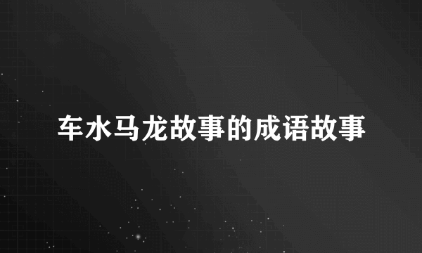 车水马龙故事的成语故事