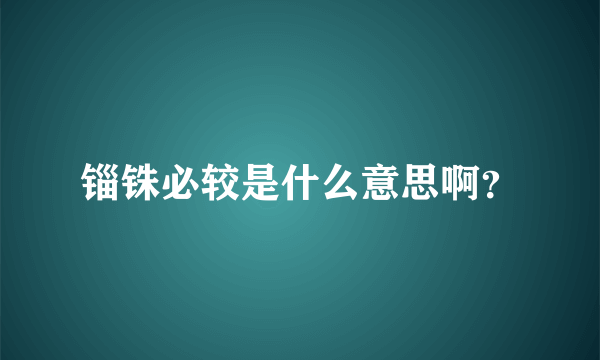 锱铢必较是什么意思啊？