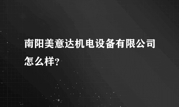 南阳美意达机电设备有限公司怎么样？