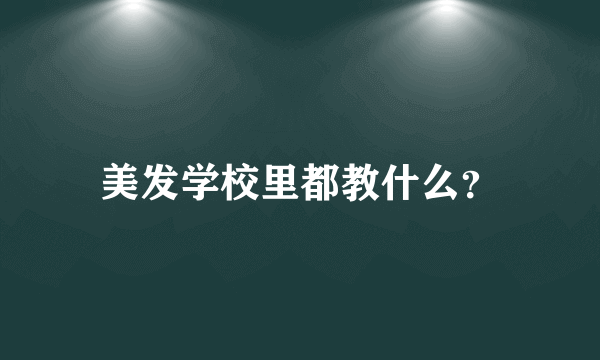 美发学校里都教什么？