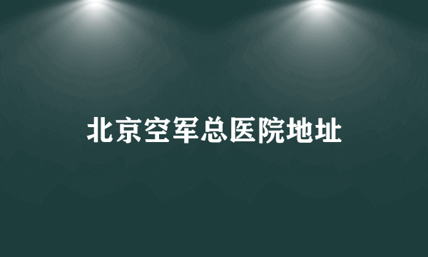 北京空军总医院地址