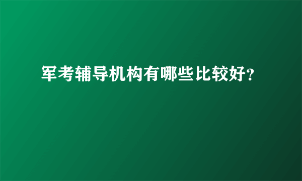 军考辅导机构有哪些比较好？