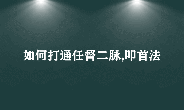 如何打通任督二脉,叩首法