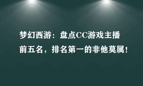 梦幻西游：盘点CC游戏主播前五名，排名第一的非他莫属！