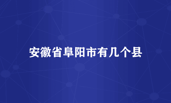 安徽省阜阳市有几个县