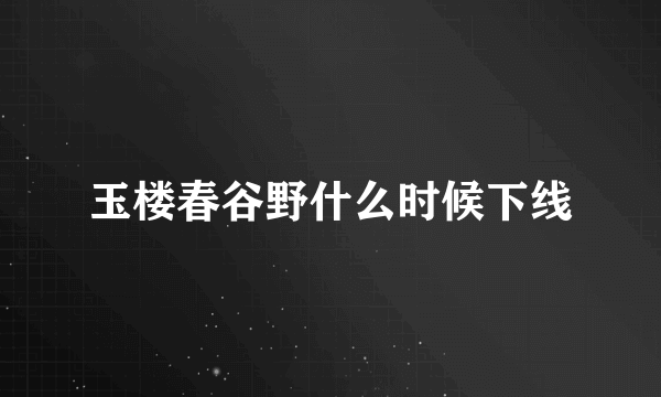 玉楼春谷野什么时候下线