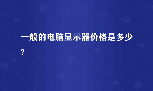 一般的电脑显示器价格是多少?