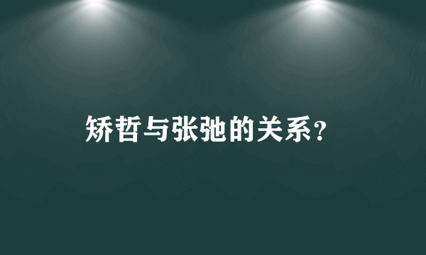 矫哲与张弛的关系？